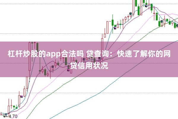 杠杆炒股的app合法吗 贷查询：快速了解你的网贷信用状况