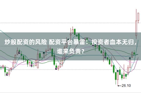 炒股配资的风险 配资平台暴雷！投资者血本无归，谁来负责？