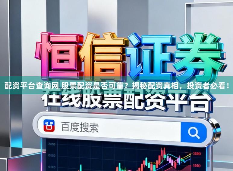 配资平台查询网 股票配资是否可靠？揭秘配资真相，投资者必看！