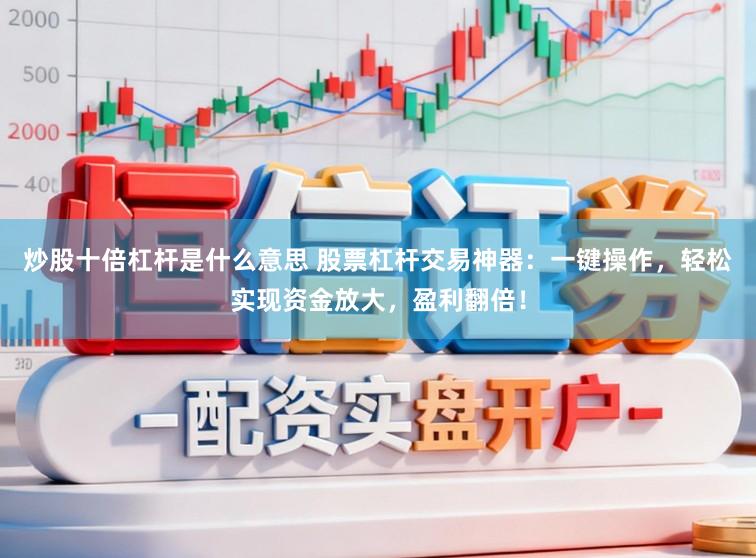 炒股十倍杠杆是什么意思 股票杠杆交易神器：一键操作，轻松实现资金放大，盈利翻倍！