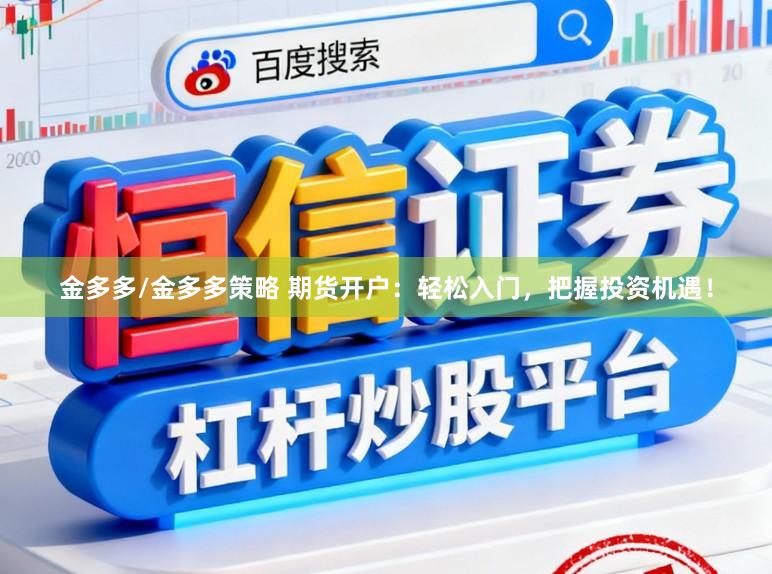 金多多/金多多策略 期货开户：轻松入门，把握投资机遇！