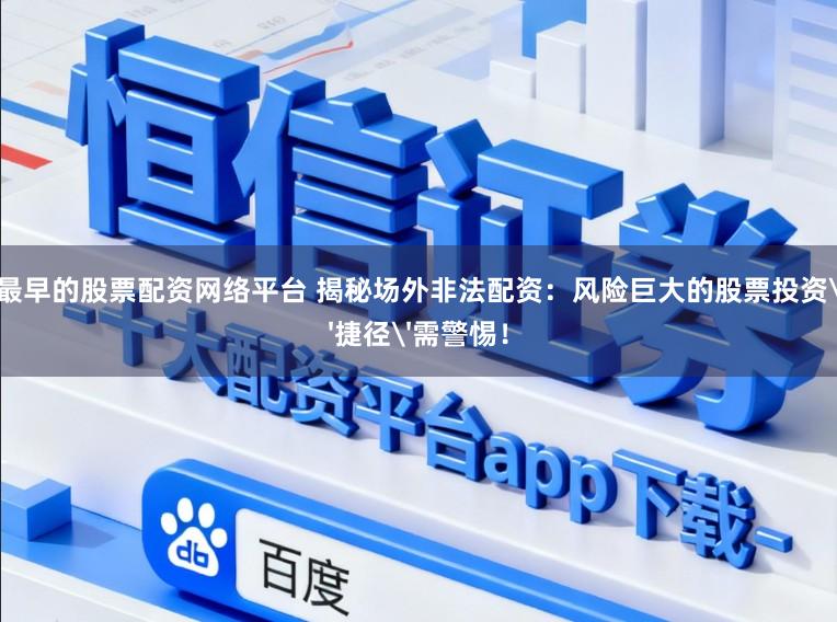 最早的股票配资网络平台 揭秘场外非法配资：风险巨大的股票投资'捷径'需警惕！