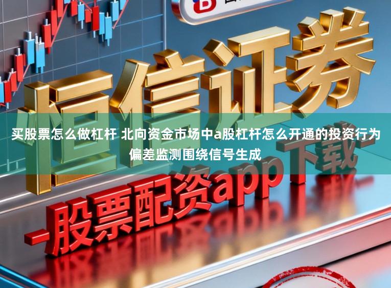 买股票怎么做杠杆 北向资金市场中a股杠杆怎么开通的投资行为偏差监测围绕信号生成