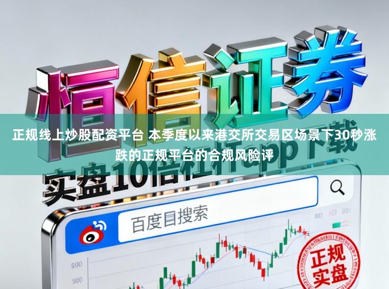 正规线上炒股配资平台 本季度以来港交所交易区场景下30秒涨跌的正规平台的合规风险评