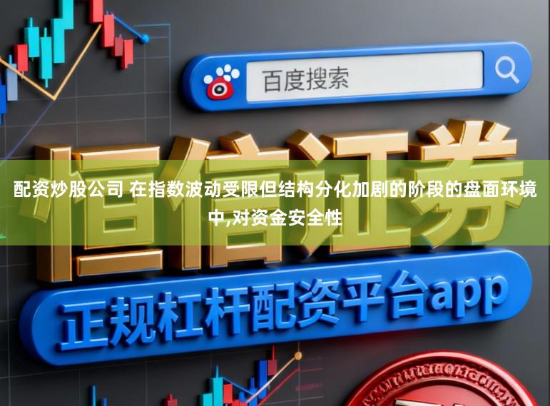 配资炒股公司 在指数波动受限但结构分化加剧的阶段的盘面环境中,对资金安全性