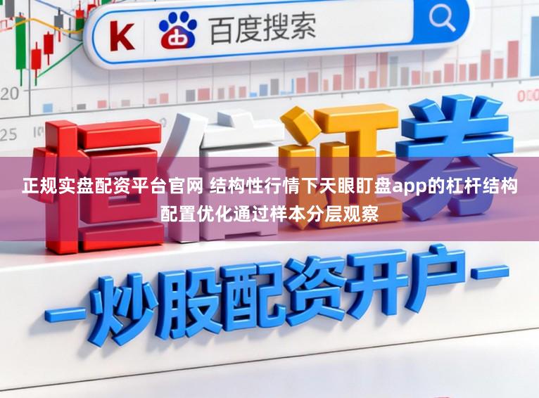 正规实盘配资平台官网 结构性行情下天眼盯盘app的杠杆结构配置优化通过样本分层观察