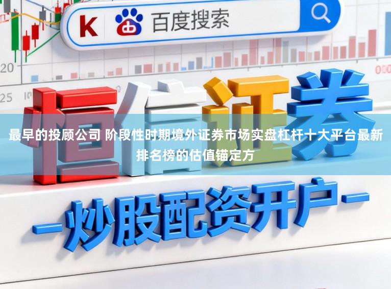 最早的投顾公司 阶段性时期境外证券市场实盘杠杆十大平台最新排名榜的估值锚定方