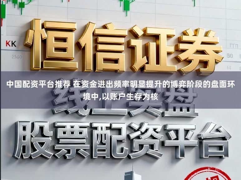 中国配资平台推荐 在资金进出频率明显提升的博弈阶段的盘面环境中,以账户生存为核
