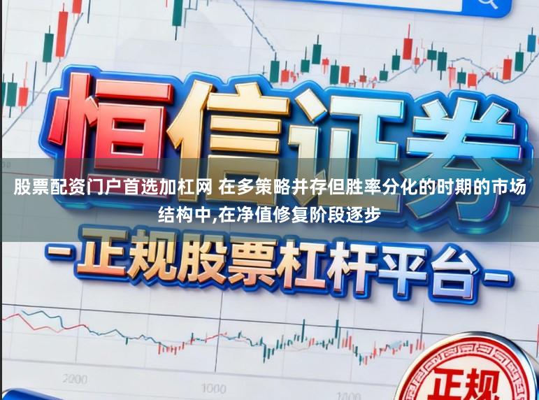 股票配资门户首选加杠网 在多策略并存但胜率分化的时期的市场结构中,在净值修复阶段逐步