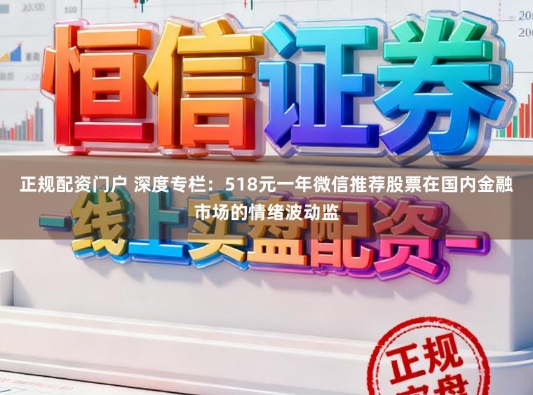 正规配资门户 深度专栏：518元一年微信推荐股票在国内金融市场的情绪波动监