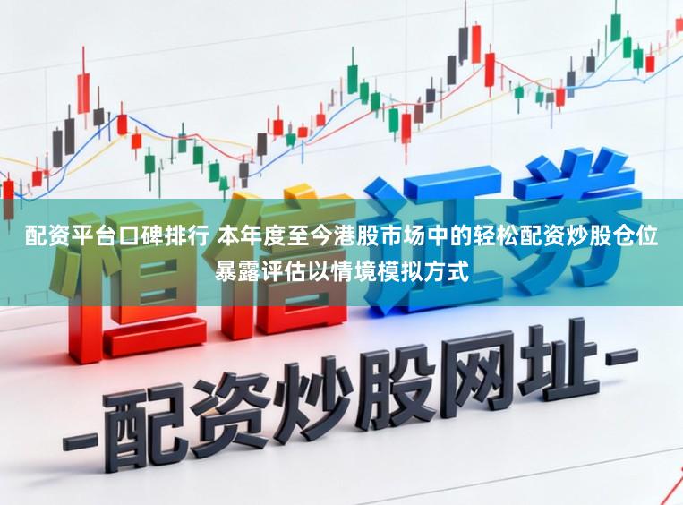 配资平台口碑排行 本年度至今港股市场中的轻松配资炒股仓位暴露评估以情境模拟方式