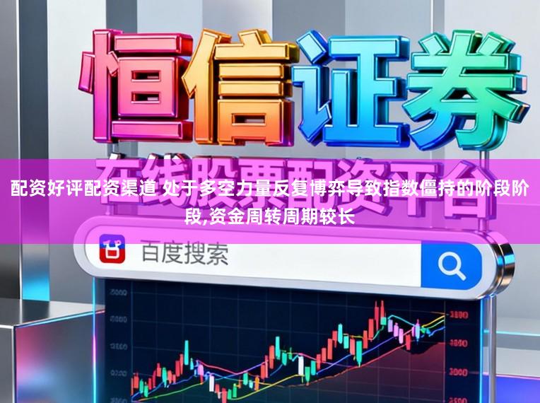 配资好评配资渠道 处于多空力量反复博弈导致指数僵持的阶段阶段,资金周转周期较长