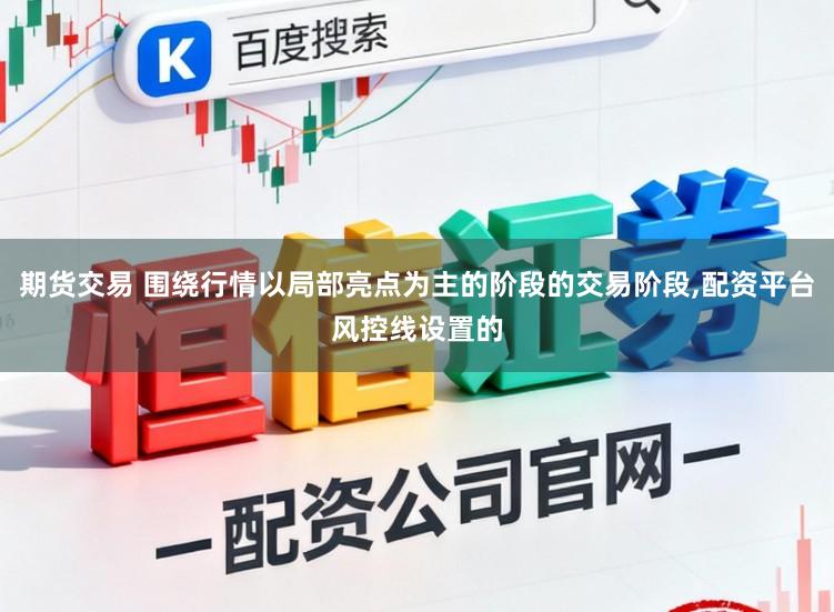 期货交易 围绕行情以局部亮点为主的阶段的交易阶段,配资平台风控线设置的