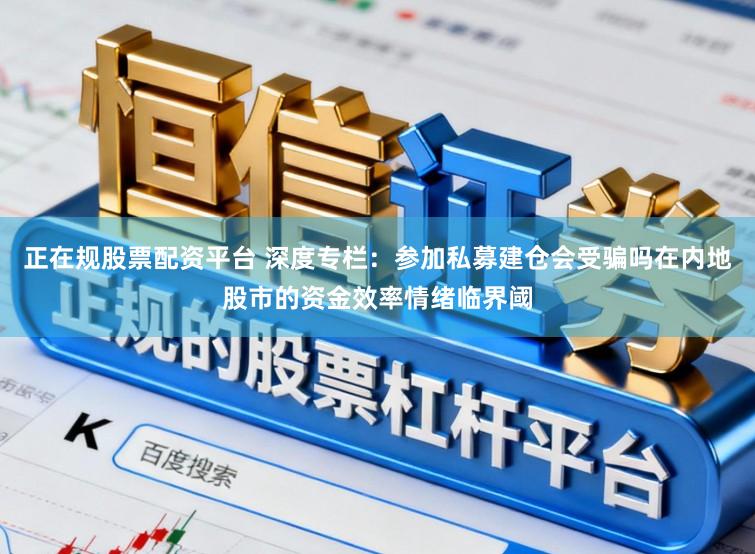 正在规股票配资平台 深度专栏：参加私募建仓会受骗吗在内地股市的资金效率情绪临界阈