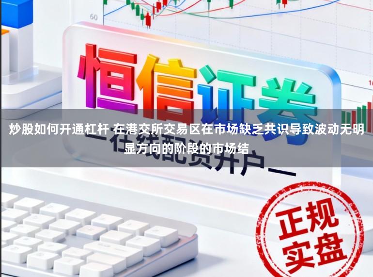 炒股如何开通杠杆 在港交所交易区在市场缺乏共识导致波动无明显方向的阶段的市场结